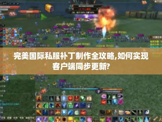 完美国际私服补丁制作全攻略,如何实现客户端同步更新?