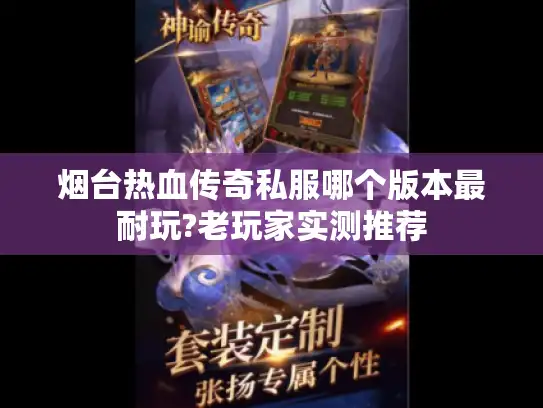 烟台热血传奇私服哪个版本最耐玩?老玩家实测推荐 烟台热血传奇私服哪个版本最耐玩?老玩家实测推荐