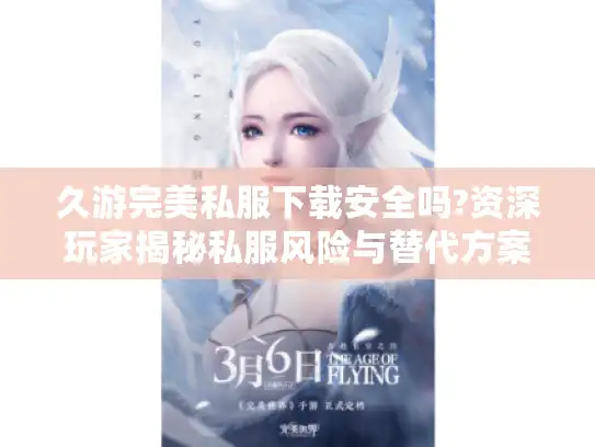 久游完美私服下载安全吗?资深玩家揭秘私服风险与替代方案 久游完美私服下载安全吗?资深玩家揭秘私服风险与替代方案