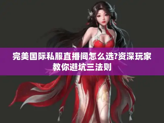 完美国际私服直播间怎么选?资深玩家教你避坑三法则