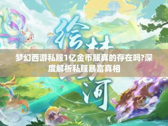 梦幻西游私服1亿金币服真的存在吗?深度解析私服暴富真相 梦幻西游私服1亿金币服真的存在吗?深度解析私服暴富真相