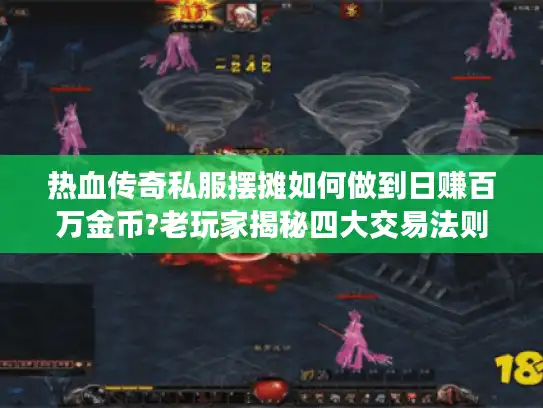 热血传奇私服摆摊如何做到日赚百万金币?老玩家揭秘四大交易法则 热血传奇私服摆摊如何做到日赚百万金币?老玩家揭秘四大交易法则