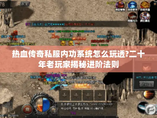 热血传奇私服内功系统怎么玩透?二十年老玩家揭秘进阶法则 热血传奇私服内功系统怎么玩透?二十年老玩家揭秘进阶法则