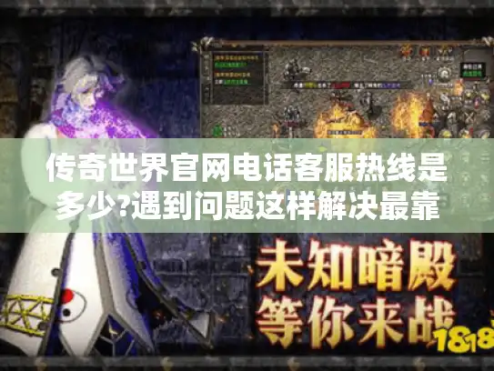 传奇世界官网电话客服热线是多少?遇到问题这样解决最靠谱