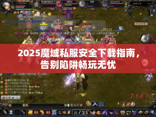 2025魔域私服安全下载指南，告别陷阱畅玩无忧