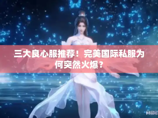 三大良心服推荐！完美国际私服为何突然火爆？
