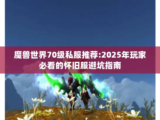 魔兽世界70级私服推荐:2025年玩家必看的怀旧服避坑指南