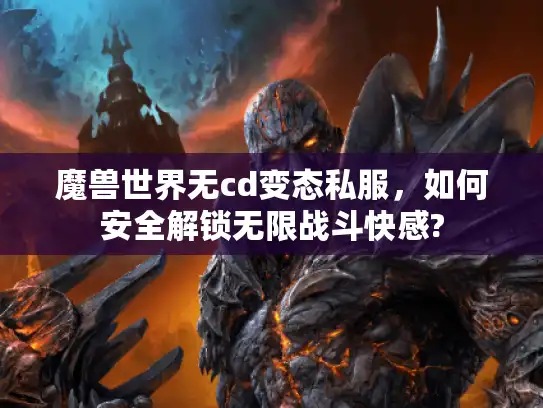 魔兽世界无cd变态私服，如何安全解锁无限战斗快感?