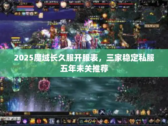 2025魔域长久服开服表,三家稳定私服五年未关推荐 2025魔域长久服开服表,三家稳定私服五年未关推荐