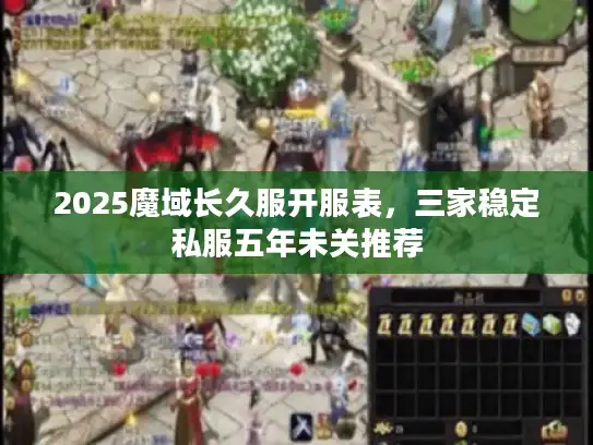2025魔域长久服开服表,三家稳定私服五年未关推荐 2025魔域长久服开服表,三家稳定私服五年未关推荐
