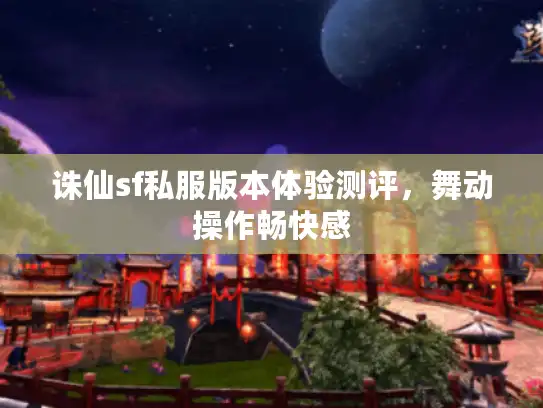 诛仙sf私服版本体验测评，舞动操作畅快感