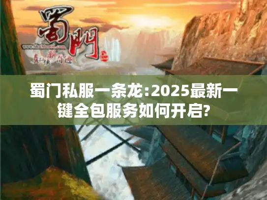 蜀门私服一条龙:2025最新一键全包服务如何开启?