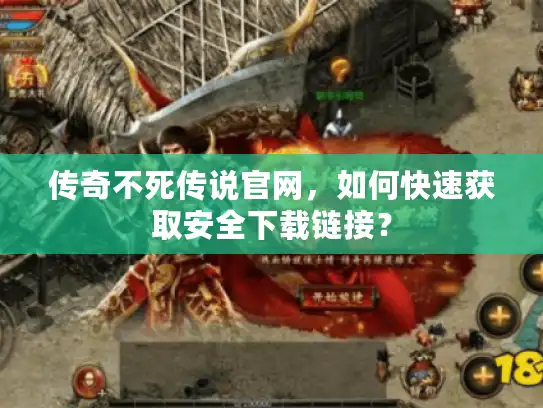 传奇不死传说官网，如何快速获取安全下载链接？