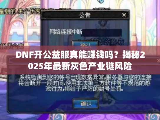 DNF开公益服真能赚钱吗？揭秘2025年最新灰色产业链风险