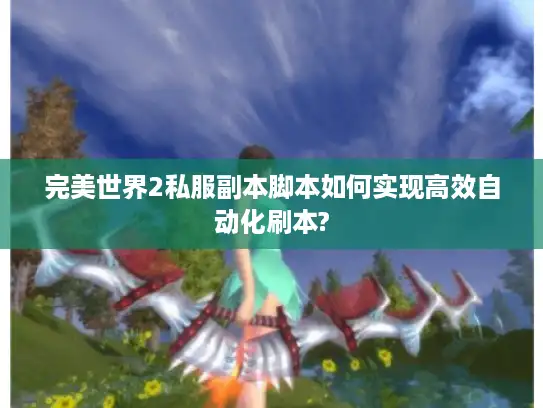 完美世界2私服副本脚本如何实现高效自动化刷本? 完美世界2私服副本脚本如何实现高效自动化刷本?