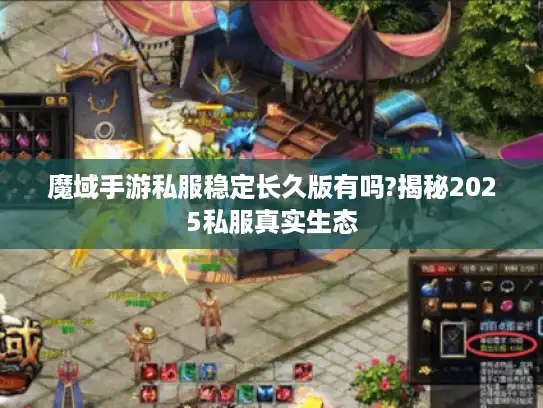 魔域手游私服稳定长久版有吗?揭秘2025私服真实生态