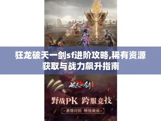 狂龙破天一剑sf进阶攻略,稀有资源获取与战力飙升指南