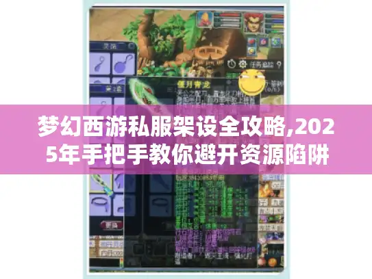 梦幻西游私服架设全攻略,2025年手把手教你避开资源陷阱
