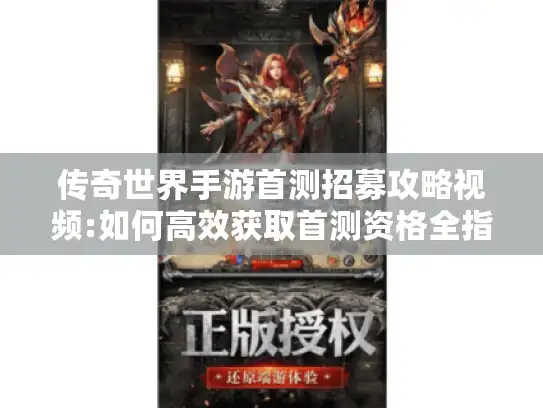 传奇世界手游首测招募攻略视频:如何高效获取首测资格全指南
