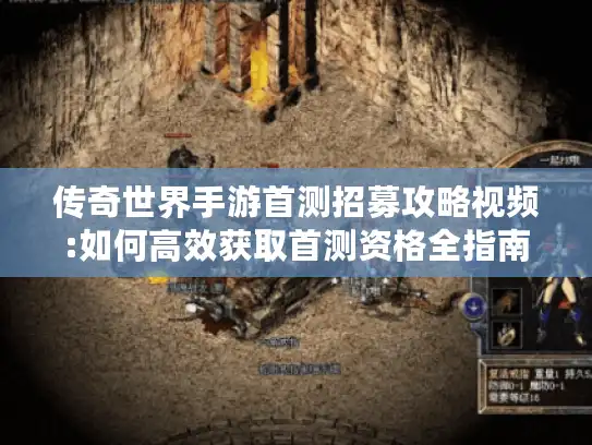 传奇世界手游首测招募攻略视频:如何高效获取首测资格全指南