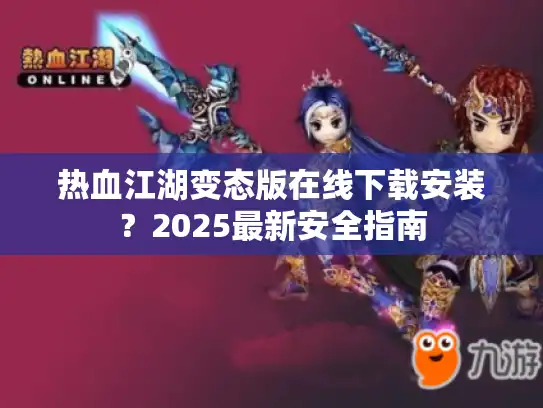 热血江湖变态版在线下载安装?2025最新安全指南 热血江湖变态版在线下载安装?2025最新安全指南