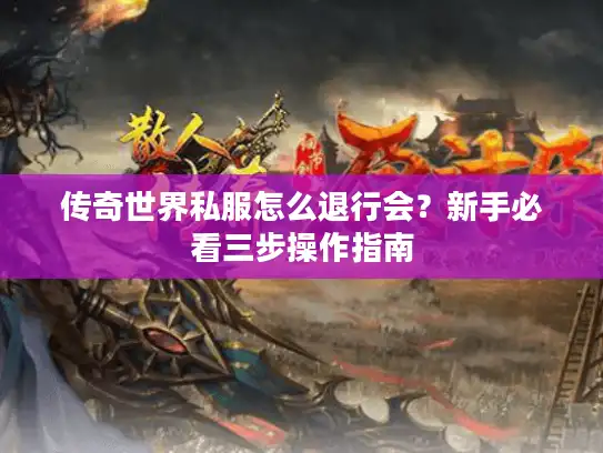 传奇世界私服怎么退行会?新手必看三步操作指南 传奇世界私服怎么退行会?新手必看三步操作指南