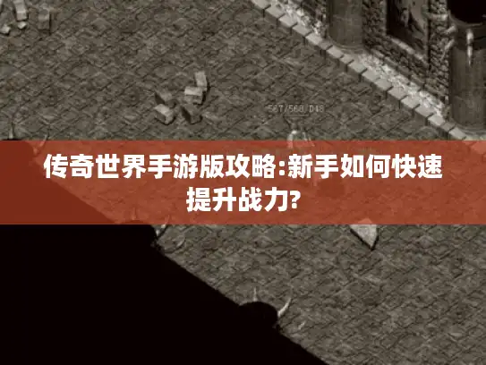 传奇世界手游版攻略:新手如何快速提升战力?