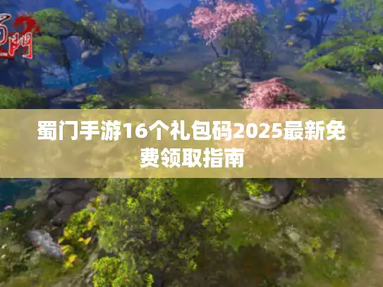 蜀门手游16个礼包码2025最新免费领取指南