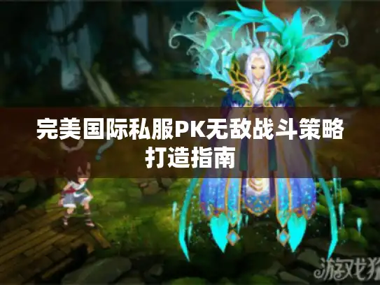 完美国际私服PK无敌战斗策略打造指南