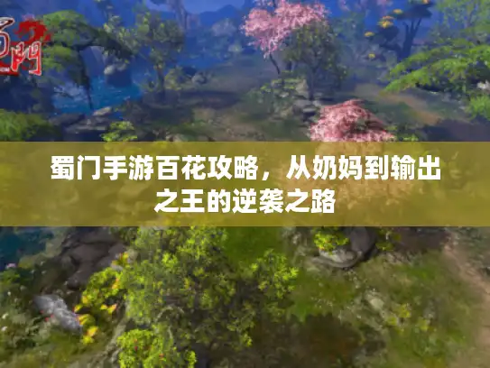 蜀门手游百花攻略，从奶妈到输出之王的逆袭之路