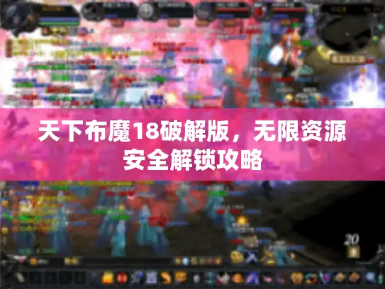 天下布魔18破解版,无限资源安全解锁攻略 天下布魔18破解版,无限资源安全解锁攻略