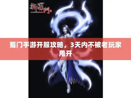 蜀门手游开服攻略，3天内不被老玩家甩开