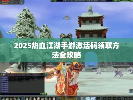 2025热血江湖手游激活码领取方法全攻略