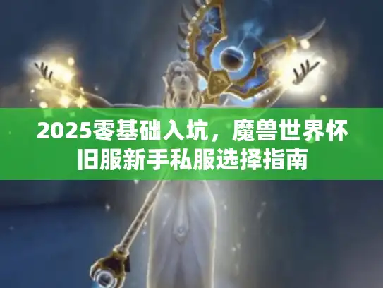 2025零基础入坑，魔兽世界怀旧服新手私服选择指南
