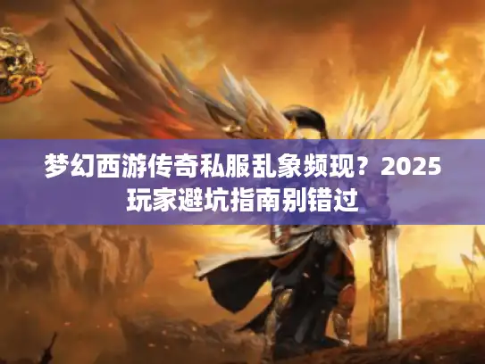 梦幻西游传奇私服乱象频现？2025玩家避坑指南别错过