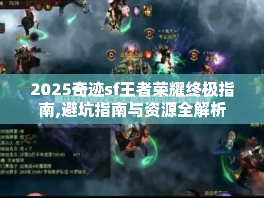 2025奇迹sf王者荣耀终极指南,避坑指南与资源全解析 2025奇迹sf王者荣耀终极指南,避坑指南与资源全解析