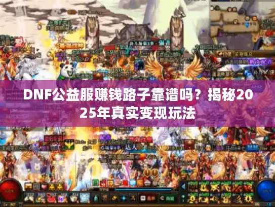 DNF公益服赚钱路子靠谱吗？揭秘2025年真实变现玩法