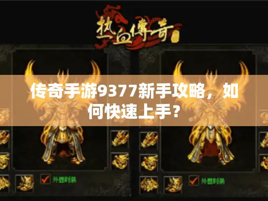 传奇手游9377新手攻略，如何快速上手？