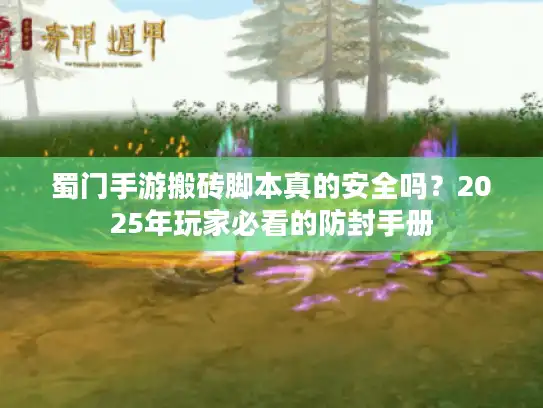 蜀门手游搬砖脚本真的安全吗？2025年玩家必看的防封手册