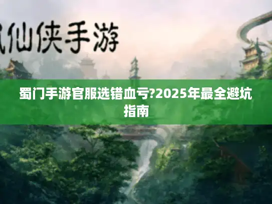 蜀门手游官服选错血亏?2025年最全避坑指南