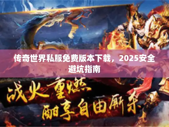 传奇世界私服免费版本下载，2025安全避坑指南