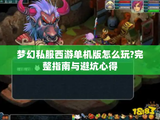 梦幻私服西游单机版怎么玩?完整指南与避坑心得