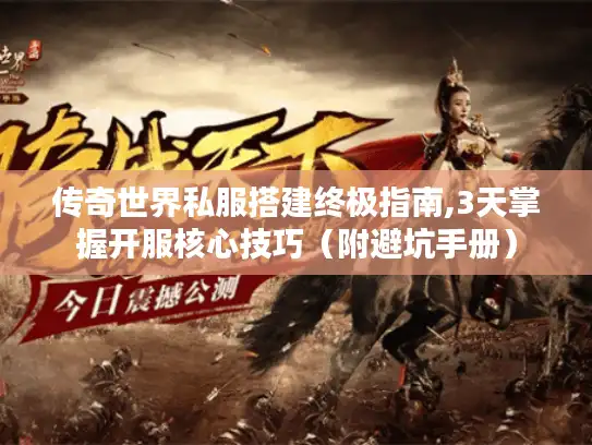 传奇世界私服搭建终极指南,3天掌握开服核心技巧（附避坑手册）