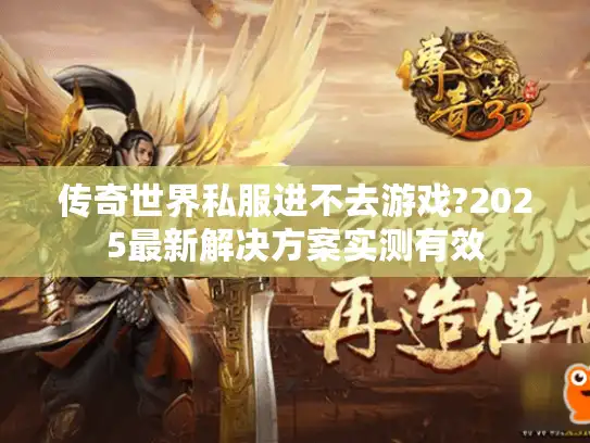 传奇世界私服进不去游戏?2025最新解决方案实测有效 传奇世界私服进不去游戏?2025最新解决方案实测有效
