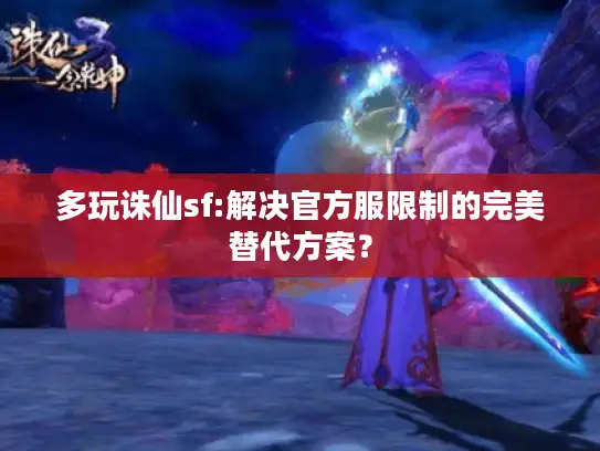 多玩诛仙sf:解决官方服限制的完美替代方案？