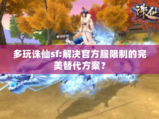 多玩诛仙sf:解决官方服限制的完美替代方案？