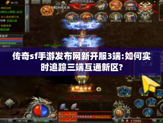 传奇sf手游发布网新开服3端:如何实时追踪三端互通新区?