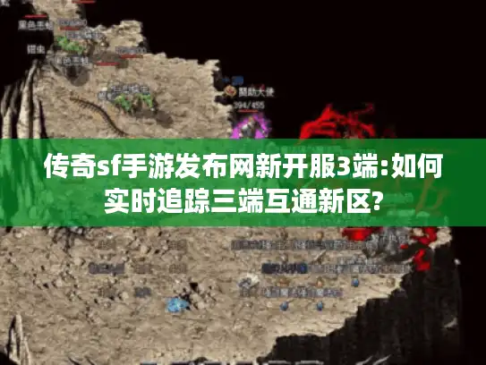 传奇sf手游发布网新开服3端:如何实时追踪三端互通新区?