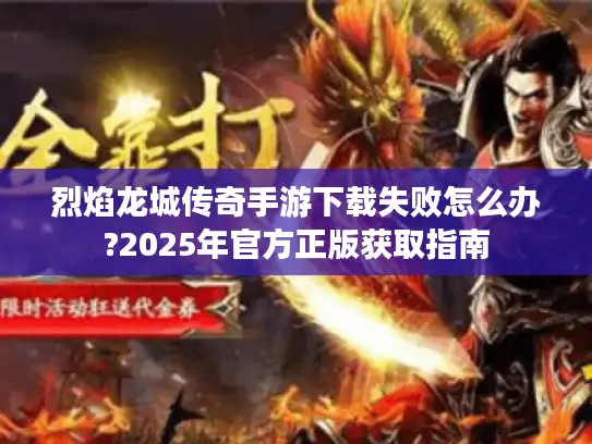 烈焰龙城传奇手游下载失败怎么办?2025年官方正版获取指南 烈焰龙城传奇手游下载失败怎么办?2025年官方正版获取指南