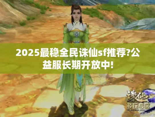 2025最稳全民诛仙sf推荐?公益服长期开放中! 2025最稳全民诛仙sf推荐?公益服长期开放中!